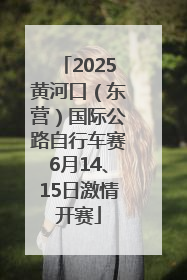 2025黄河口（东营）国际公路自行车赛6月14、15日激情开赛