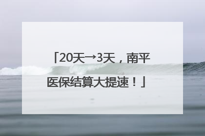 20天→3天，南平医保结算大提速！
