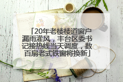 20年老楼楼道窗户漏雨灌风，丰台区委书记接热线当天调度，数百扇老式铁窗将换新