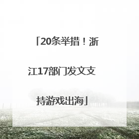20条举措！浙江17部门发文支持游戏出海