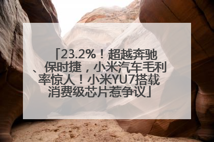 23.2%！超越奔驰、保时捷，小米汽车毛利率惊人！小米YU7搭载消费级芯片惹争议