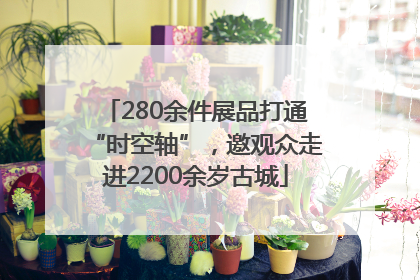 280余件展品打通“时空轴”，邀观众走进2200余岁古城