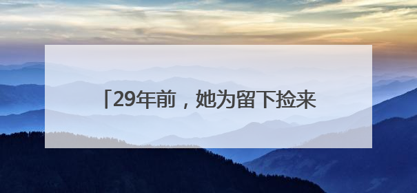 29年前，她为留下捡来的女婴中止妊娠 如今欲卖房为养女治病，也希望生父母现身丨红星寻人