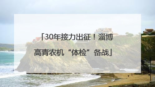 30年接力出征！淄博高青农机“体检”备战