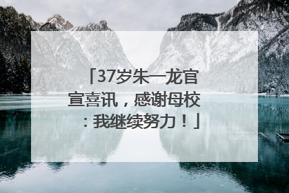 37岁朱一龙官宣喜讯，感谢母校：我继续努力！