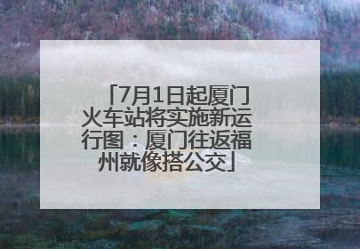 7月1日起厦门火车站将实施新运行图：厦门往返福州就像搭公交
