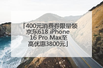 400元消费券限量领 京东618 iPhone 16 Pro Max至高优惠3800元