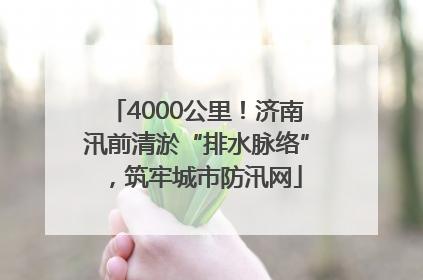 4000公里！济南汛前清淤“排水脉络”，筑牢城市防汛网