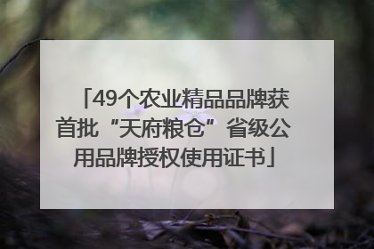49个农业精品品牌获首批“天府粮仓”省级公用品牌授权使用证书