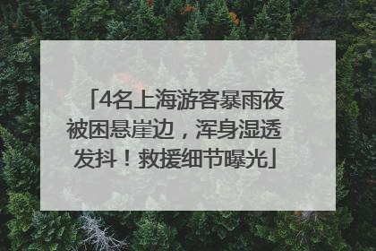 4名上海游客暴雨夜被困悬崖边，浑身湿透发抖！救援细节曝光
