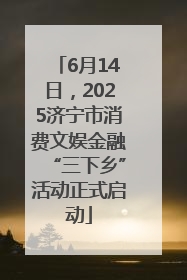 6月14日，2025济宁市消费文娱金融“三下乡”活动正式启动