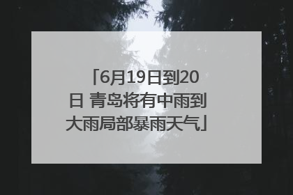 6月19日到20日 青岛将有中雨到大雨局部暴雨天气
