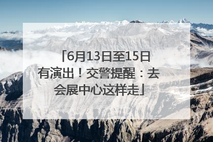 6月13日至15日有演出！交警提醒：去会展中心这样走