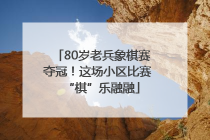 80岁老兵象棋赛夺冠！这场小区比赛“棋”乐融融