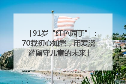 91岁“红色园丁”：70载初心如磐，用爱浇灌留守儿童的未来