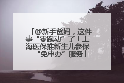 @新手爸妈，这件事“零跑动”了！上海医保推新生儿参保“免申办”服务