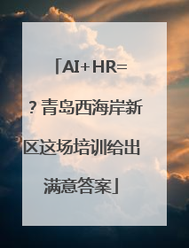 AI+HR=？青岛西海岸新区这场培训给出满意答案