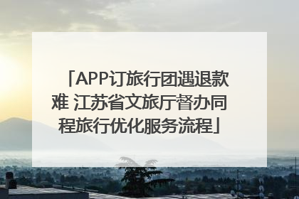 APP订旅行团遇退款难 江苏省文旅厅督办同程旅行优化服务流程