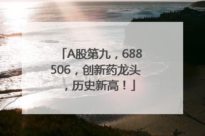 A股第九，688506，创新药龙头，历史新高！