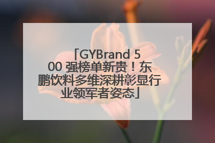 GYBrand 500 强榜单新贵！东鹏饮料多维深耕彰显行业领军者姿态
