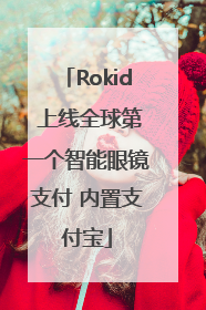 Rokid 上线全球第一个智能眼镜支付 内置支付宝