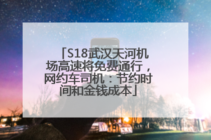 S18武汉天河机场高速将免费通行，网约车司机：节约时间和金钱成本
